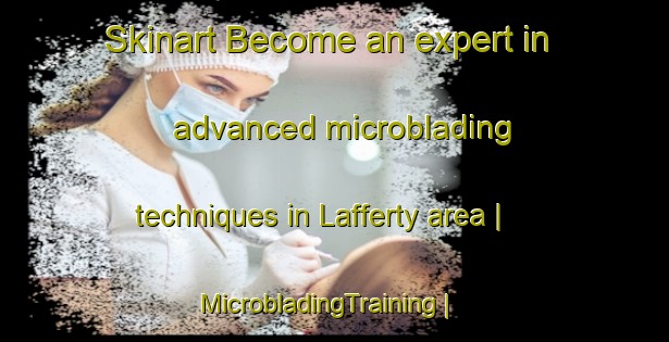 Skinart Become an expert in advanced microblading techniques in Lafferty area | MicrobladingTraining | MicrobladingClasses | SkinartTraining-United States